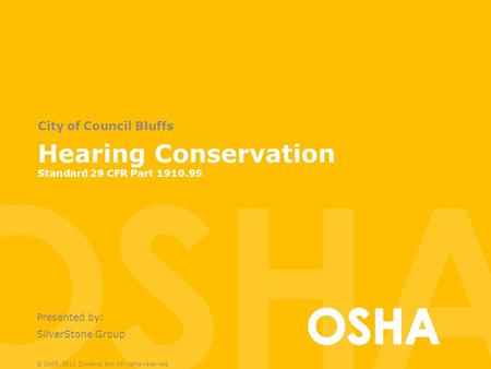 Hearing Conservation Standard 29 CFR Part 1910.95 City of Council Bluffs Presented by: SilverStone Group © 2005, 2012 Zywave, Inc. All rights reserved.