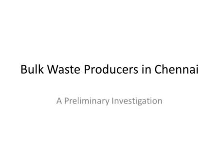 Bulk Waste Producers in Chennai A Preliminary Investigation.