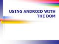 USING ANDROID WITH THE DOM. Slide 2 Lecture Summary DOM concepts SAX vs DOM parsers Parsing HTTP results The Android DOM implementation.