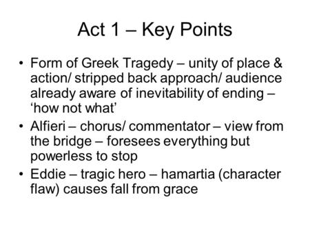 Act 1 – Key Points Form of Greek Tragedy – unity of place & action/ stripped back approach/ audience already aware of inevitability of ending – ‘how not.