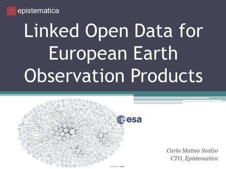 Linked Open Data for European Earth Observation Products Carlo Matteo Scalzo CTO, Epistematica epistematica.