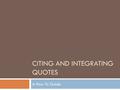 CITING AND INTEGRATING QUOTES A How-To Guide. The format for a prose quote “Quote” (author’s last name page number). EXAMPLE: “Roses are red and violets.