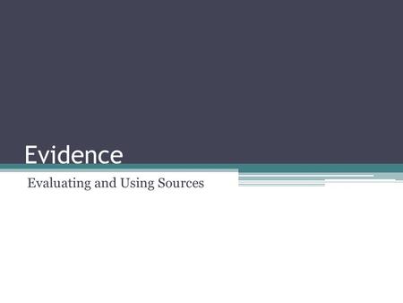 Evidence Evaluating and Using Sources. Do you believe everything you hear? No, you probably don’t. You take a number of variables into account: 1.Who.