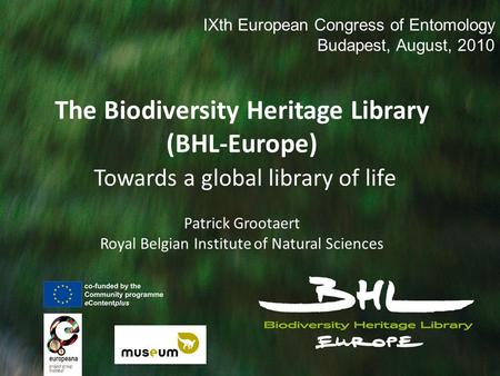 The Biodiversity Heritage Library (BHL-Europe) Towards a global library of life Patrick Grootaert Royal Belgian Institute of Natural Sciences IXth European.