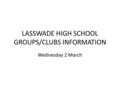 LASSWADE HIGH SCHOOL GROUPS/CLUBS INFORMATION Wednesday 2 March.