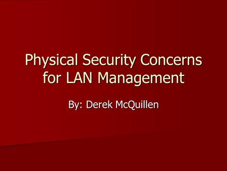 Physical Security Concerns for LAN Management By: Derek McQuillen.