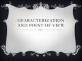 CHARACTERIZATION AND POINT OF VIEW. CHARACTERIZATION CHARACTER: Characters are the individuals who participate in the action of a literary work (they.