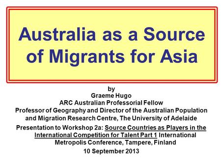 Australia as a Source of Migrants for Asia by Graeme Hugo ARC Australian Professorial Fellow Professor of Geography and Director of the Australian Population.