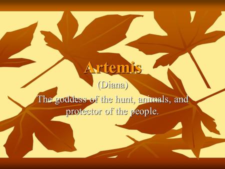 Artemis (Diana) The goddess of the hunt, animals, and protector of the people.