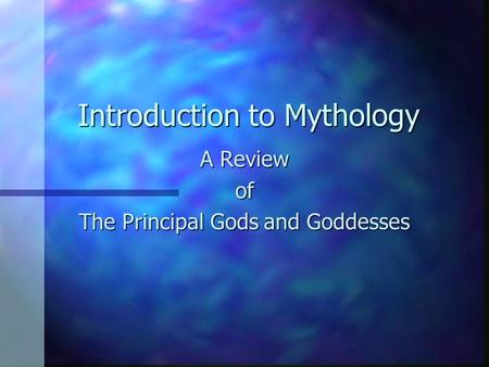 Introduction to Mythology A Review of The Principal Gods and Goddesses.