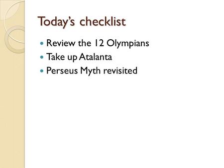 Today’s checklist Review the 12 Olympians Take up Atalanta Perseus Myth revisited.