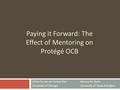 Paying it Forward: The Effect of Mentoring on Protégé OCB Lillian Turner de Tormes EbyMarcus M. Butts University of GeorgiaUniversity of Texas-Arlington.