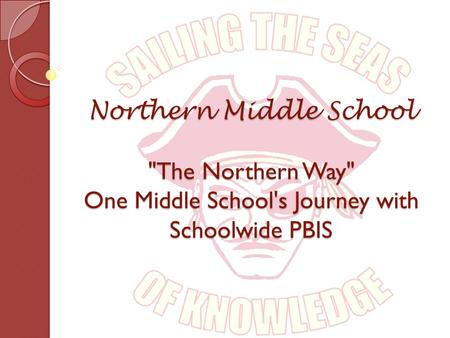 Northern Middle School The Northern Way One Middle School's Journey with Schoolwide PBIS.