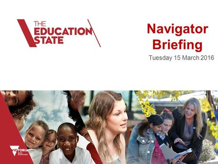 Navigator Briefing Tuesday 15 March 2016. Education State The Education State has been introduced to change the way we think, the way we work and the.