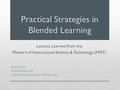 Practical Strategies in Blended Learning Lessons Learned from the Master’s of Instructional Science & Technology (MIST) Bude Su, PhD. Karen Wisdom, M.A.