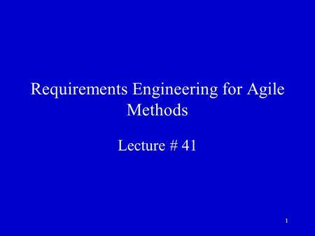 1 Requirements Engineering for Agile Methods Lecture # 41.