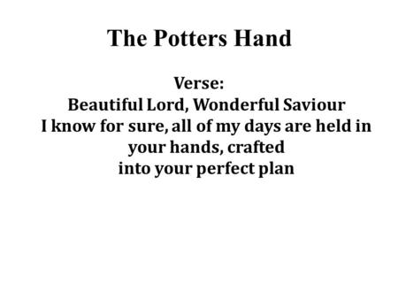 The Potters Hand Verse: Beautiful Lord, Wonderful Saviour I know for sure, all of my days are held in your hands, crafted into your perfect plan.