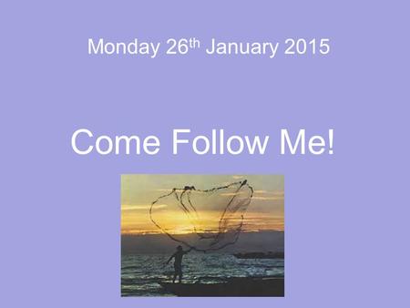 Monday 26 th January 2015 Come Follow Me!. Mark 1: 14-20.