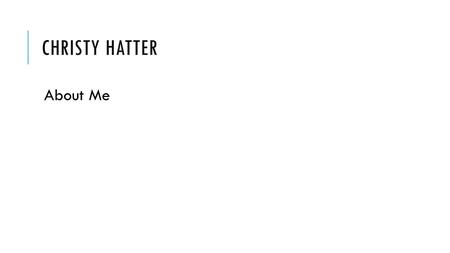 CHRISTY HATTER About Me. MY EXPERIENCE My educational background  BA, Cornell College – Computer Science and Classical Studies  MS, Colorado School.