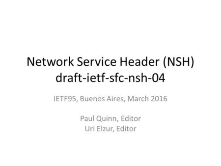 Network Service Header (NSH) draft-ietf-sfc-nsh-04 IETF95, Buenos Aires, March 2016 Paul Quinn, Editor Uri Elzur, Editor.