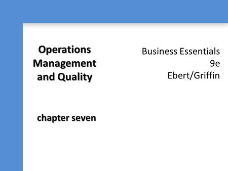 Business Essentials 9e Ebert/Griffin Operations Management and Quality chapter seven.