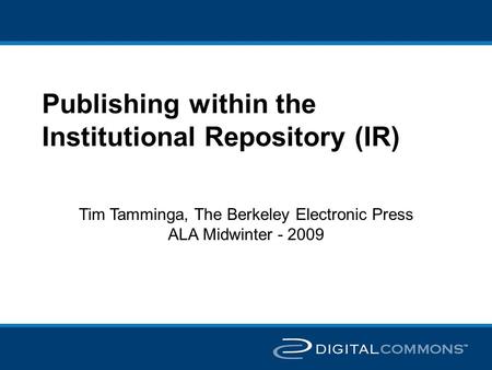 Publishing within the Institutional Repository (IR) Tim Tamminga, The Berkeley Electronic Press ALA Midwinter - 2009.