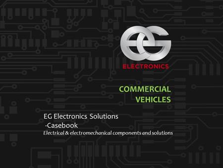 | 1 EG Electronics Solutions -Casebook Electrical & electromechanical components and solutions COMMERCIAL VEHICLES.