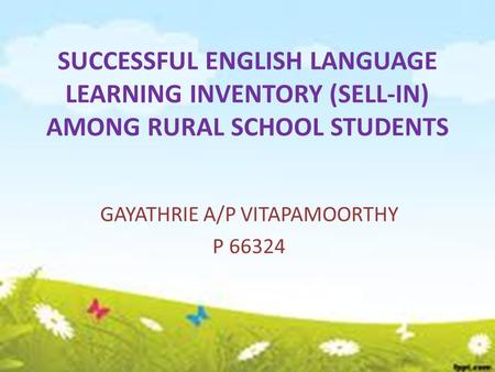 SUCCESSFUL ENGLISH LANGUAGE LEARNING INVENTORY (SELL-IN) AMONG RURAL SCHOOL STUDENTS GAYATHRIE A/P VITAPAMOORTHY P 66324.