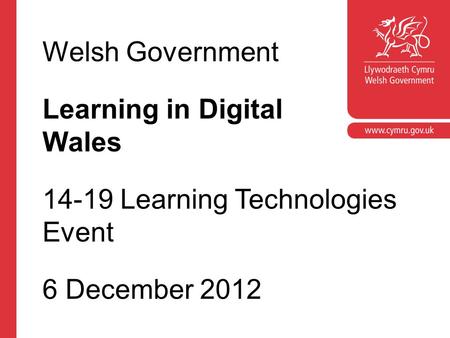 Corporate slide master With guidelines for corporate presentations Welsh Government Learning in Digital Wales 14-19 Learning Technologies Event 6 December.