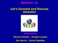 Webinar 12 Let's Connect and Discuss Globally! Webinar 12 Let's Connect and Discuss Globally! Moderators: Silvina Orsatti – Project Leader Jim Sarris –