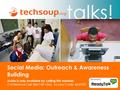 Talks! Social Media: Outreach & Awareness Building Audio is only available by calling this number: Conference Call: 866-740-1260; Access Code: 6339392.