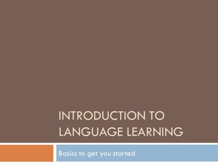 INTRODUCTION TO LANGUAGE LEARNING Basics to get you started.