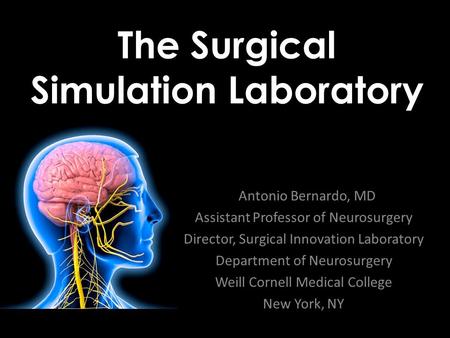 The Surgical Simulation Laboratory Antonio Bernardo, MD Assistant Professor of Neurosurgery Director, Surgical Innovation Laboratory Department of Neurosurgery.