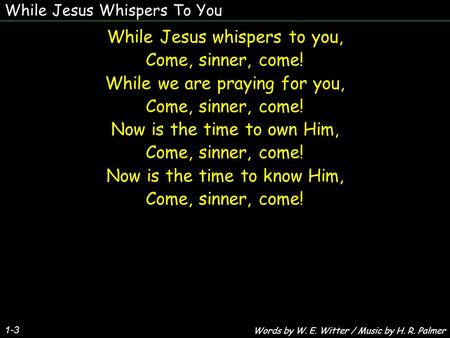 While Jesus Whispers To You 1-3 While Jesus whispers to you, Come, sinner, come! While we are praying for you, Come, sinner, come! Now is the time to own.