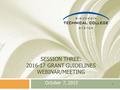 SESSION THREE: 2016-17 GRANT GUIDELINES WEBINAR/MEETING October 7, 2015 1.