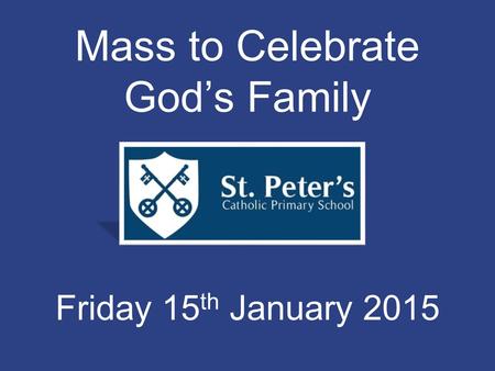 Mass to Celebrate God’s Family Friday 15 th January 2015.