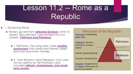 Lesson 11.2 -- Rome as a Republic  I. Governing Rome  Rome's government reflected divisions within its society. Early Romans were divided into two classes: