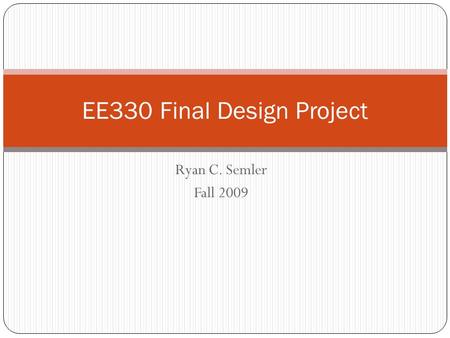 Ryan C. Semler Fall 2009 EE330 Final Design Project.