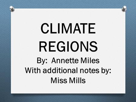 CLIMATE REGIONS By: Annette Miles With additional notes by: Miss Mills.