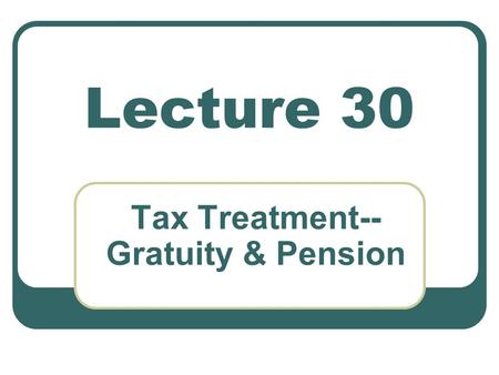 Lecture 30 Tax Treatment-- Gratuity & Pension. Salary and its Computation Gratuity All benefits granted by the fund shall be payable only in Pakistan.