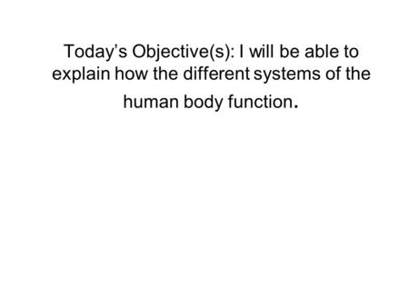 Today’s Objective(s): I will be able to explain how the different systems of the human body function.