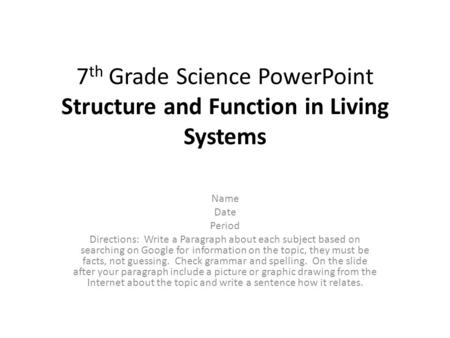 7 th Grade Science PowerPoint Structure and Function in Living Systems Name Date Period Directions: Write a Paragraph about each subject based on searching.