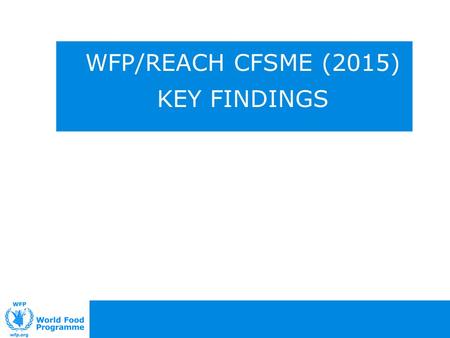 WFP/REACH CFSME (2015) KEY FINDINGS. Introduction (2) Methodology The findings outlined in this presentation are from the following data collection exercises: