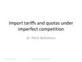 Import tariffs and quotas under imperfect competition Dr. Petre Badulescu 1Lecture 8, International economics.