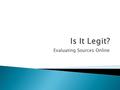 Evaluating Sources Online.  “Unlike similar information found in newspapers or television broadcasts, information available on the Internet is not.