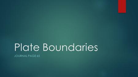 Plate Boundaries JOURNAL PAGE 65.  The edges of the plates meet at lines called plate boundaries.  When rocks slip past each other along these boundaries.