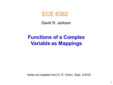 ECE 6382 Functions of a Complex Variable as Mappings David R. Jackson Notes are adapted from D. R. Wilton, Dept. of ECE 1.