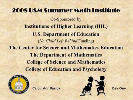 1 2008 USM Summer Math Institute Co-Sponsored by Institutions of Higher Learning (IHL) U.S. Department of Education (No Child Left Behind Funding) The.