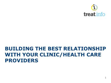 BUILDING THE BEST RELATIONSHIP WITH YOUR CLINIC/HEALTH CARE PROVIDERS 1.