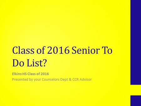 Class of 2016 Senior To Do List? Elkins HS Class of 2016 Presented by your Counselors Dept & CCR Advisor.